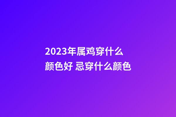 2023年属鸡穿什么颜色好 忌穿什么颜色